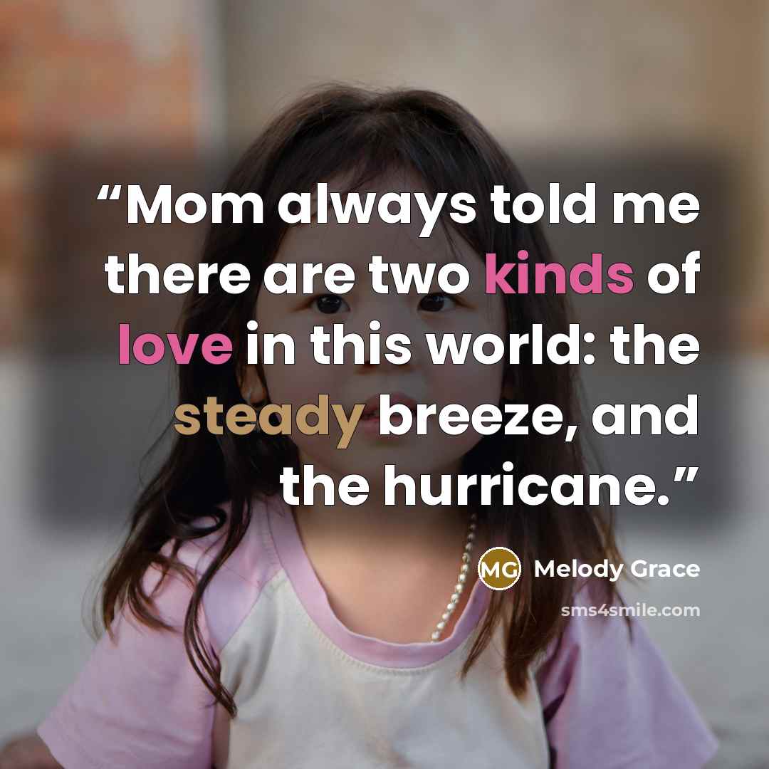 “Mom always told me there are two kinds of love in this world: the steady breeze, and the hurricane.” quote by Melody Grace