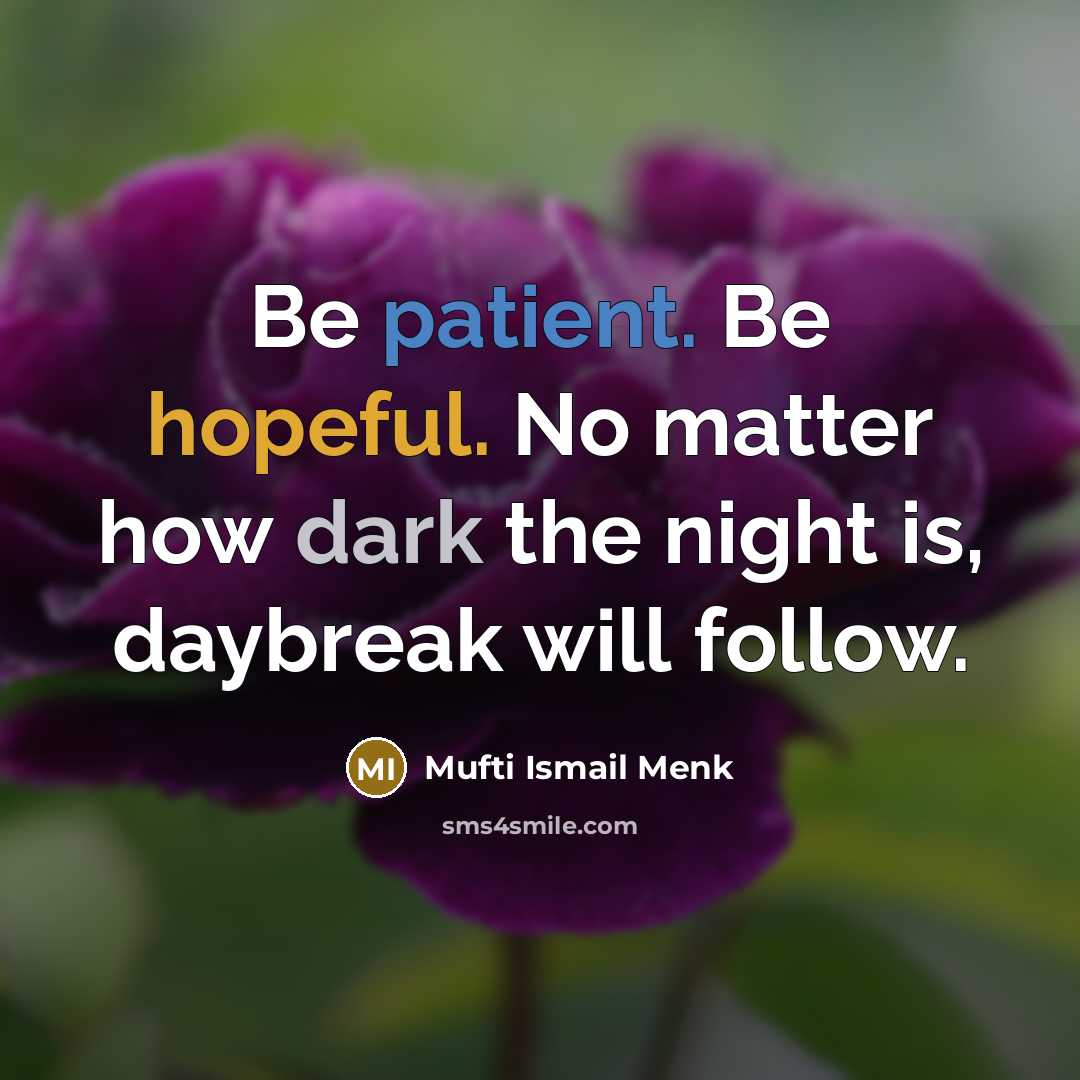 “Be patient. Be hopeful. No matter how dark the night is, daybreak will follow.” quote by Mufti Ismail Menk