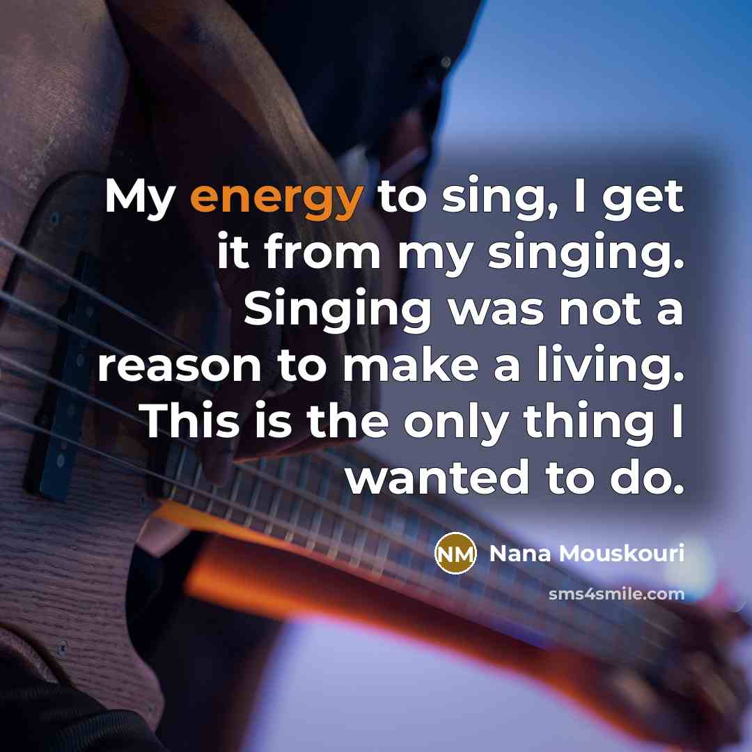 “My energy to sing, I get it from my singing.…” quote by Nana Mouskouri