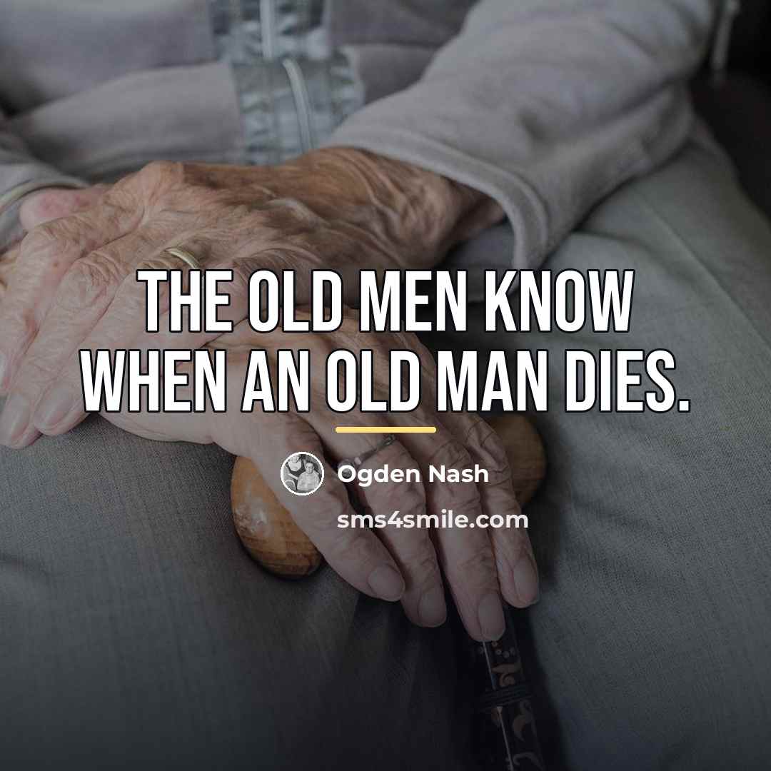 “The old men know when an old man dies.…” quote by Ogden Nash