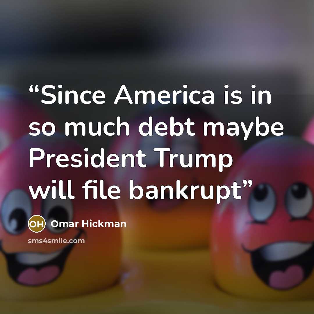 “Since America is in so much debt maybe President Trump will file bankrupt” quote by Omar Hickman