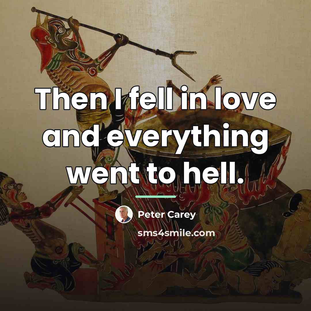 “Then I fell in love and everything went to hell.…” quote by Peter Carey
