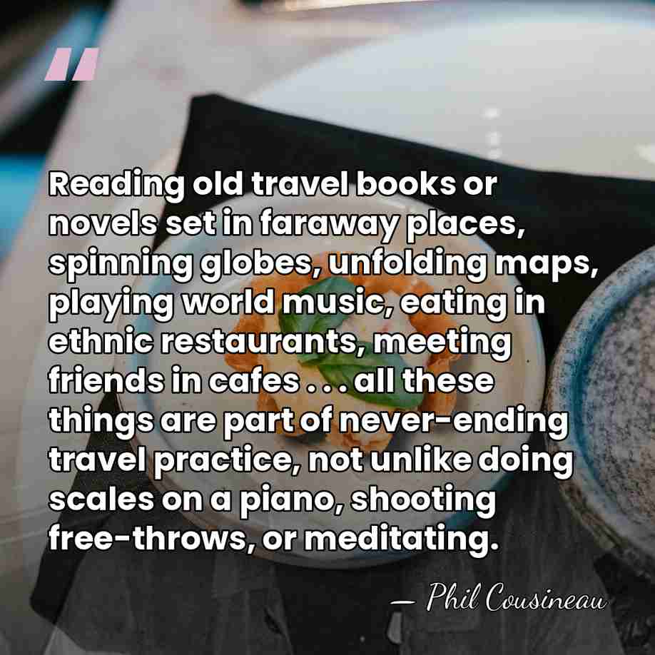 Reading old travel books or novels set in faraway places, spinning globes,&hellip; - Phil Cousineau