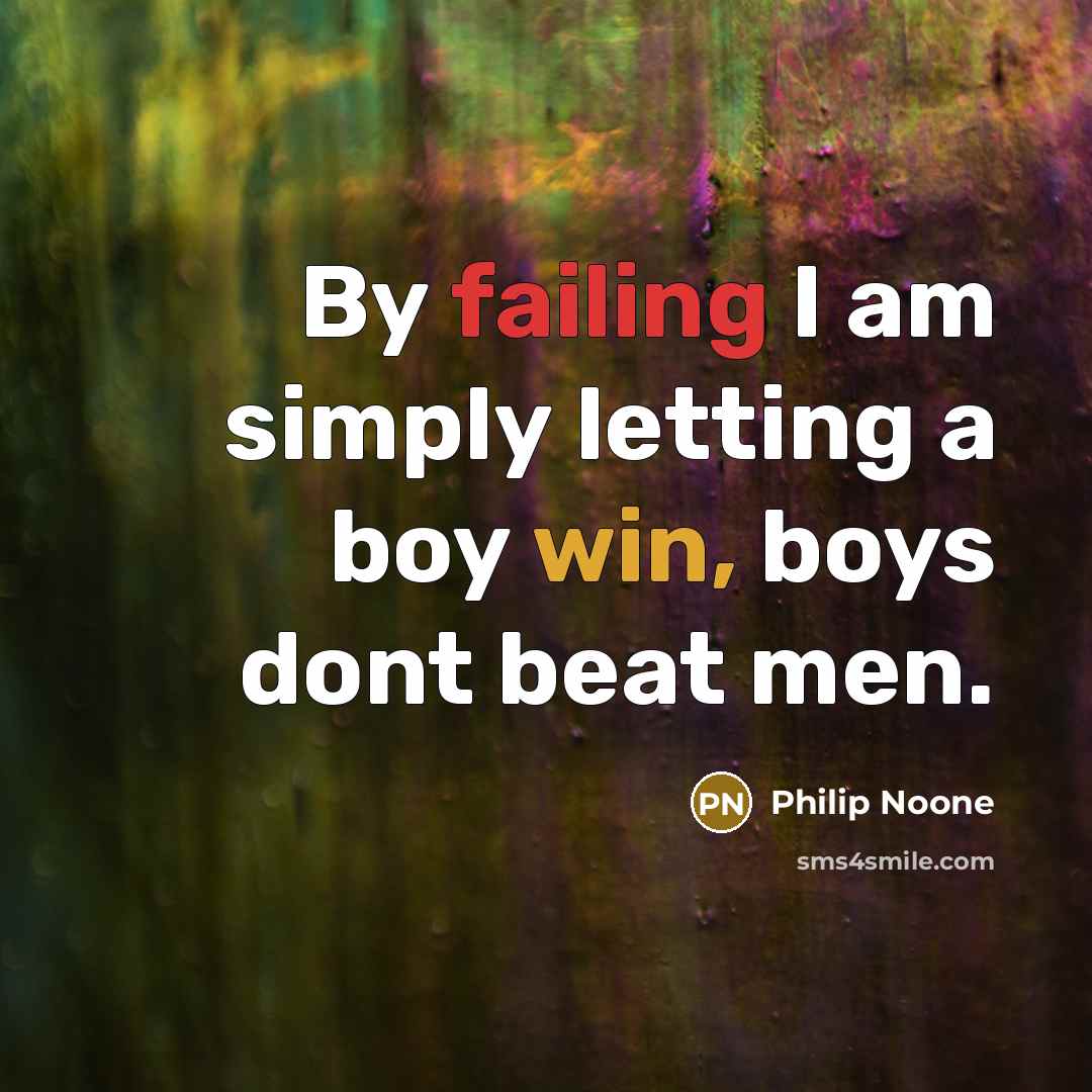 “By failing I am simply letting a boy win, boys dont beat men.” quote by Philip Noone