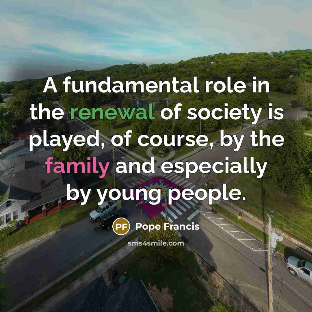 “A fundamental role in the renewal of society is played,…” quote by Pope Francis