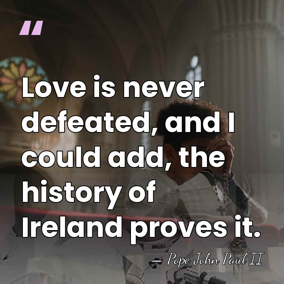 Love is never defeated, and I could add, the history of Ireland&hellip; - Pope John Paul II