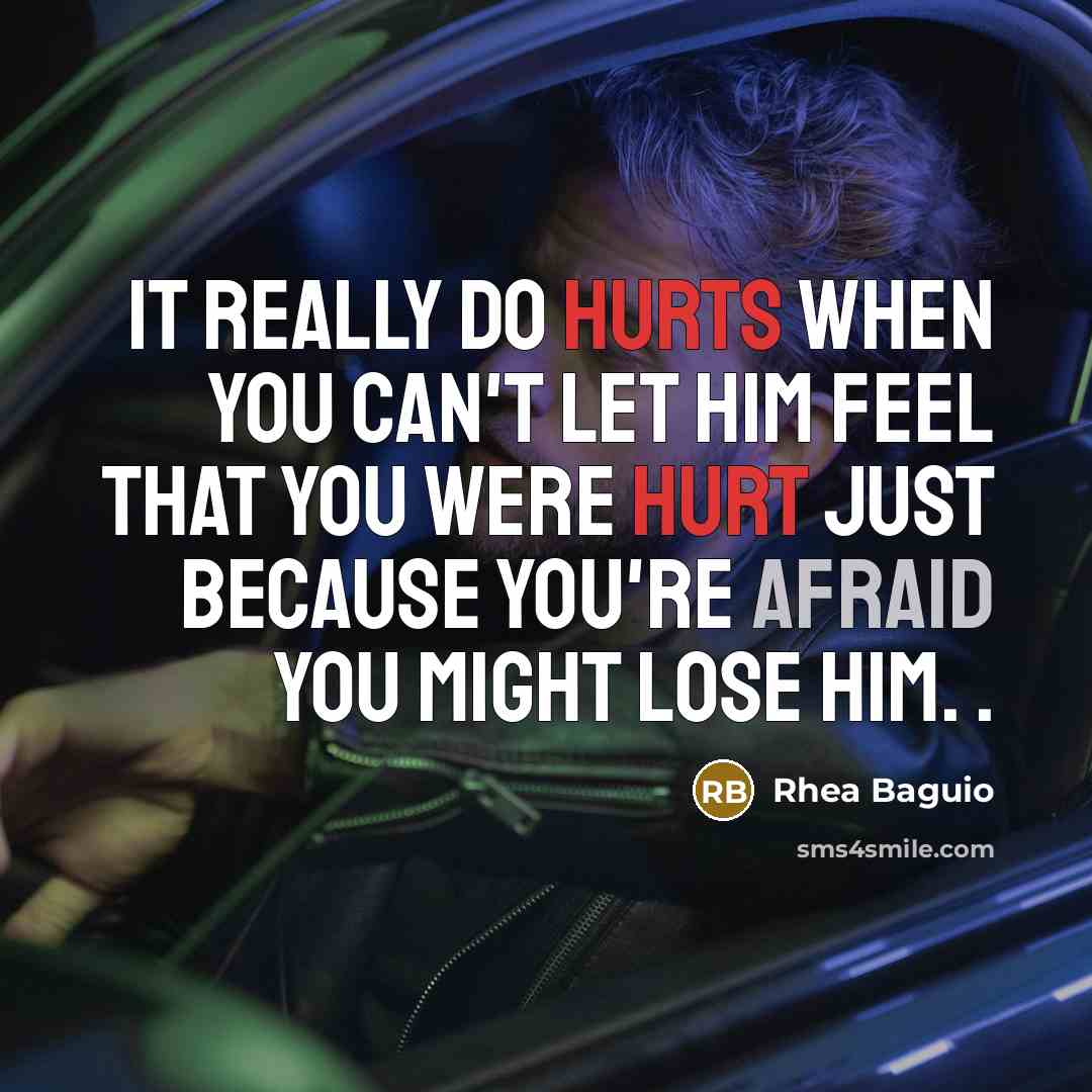 “It really do hurts when you can't let him feel that you were hurt just because you're afraid you might lose him. .” quote by Rhea Baguio