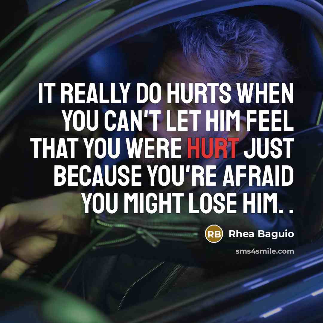 “It really do hurts when you can't let him feel that you were hurt just because you're afraid you might lose him. .” quote by Rhea Baguio
