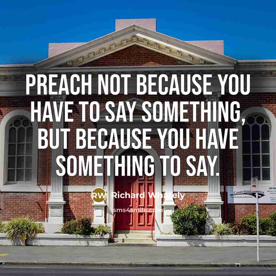 “Preach not because you have to say something, but because you have something to say.” quote by Richard Whately