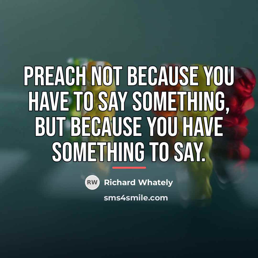 “Preach not because you have to say something, but because…” quote by Richard Whately