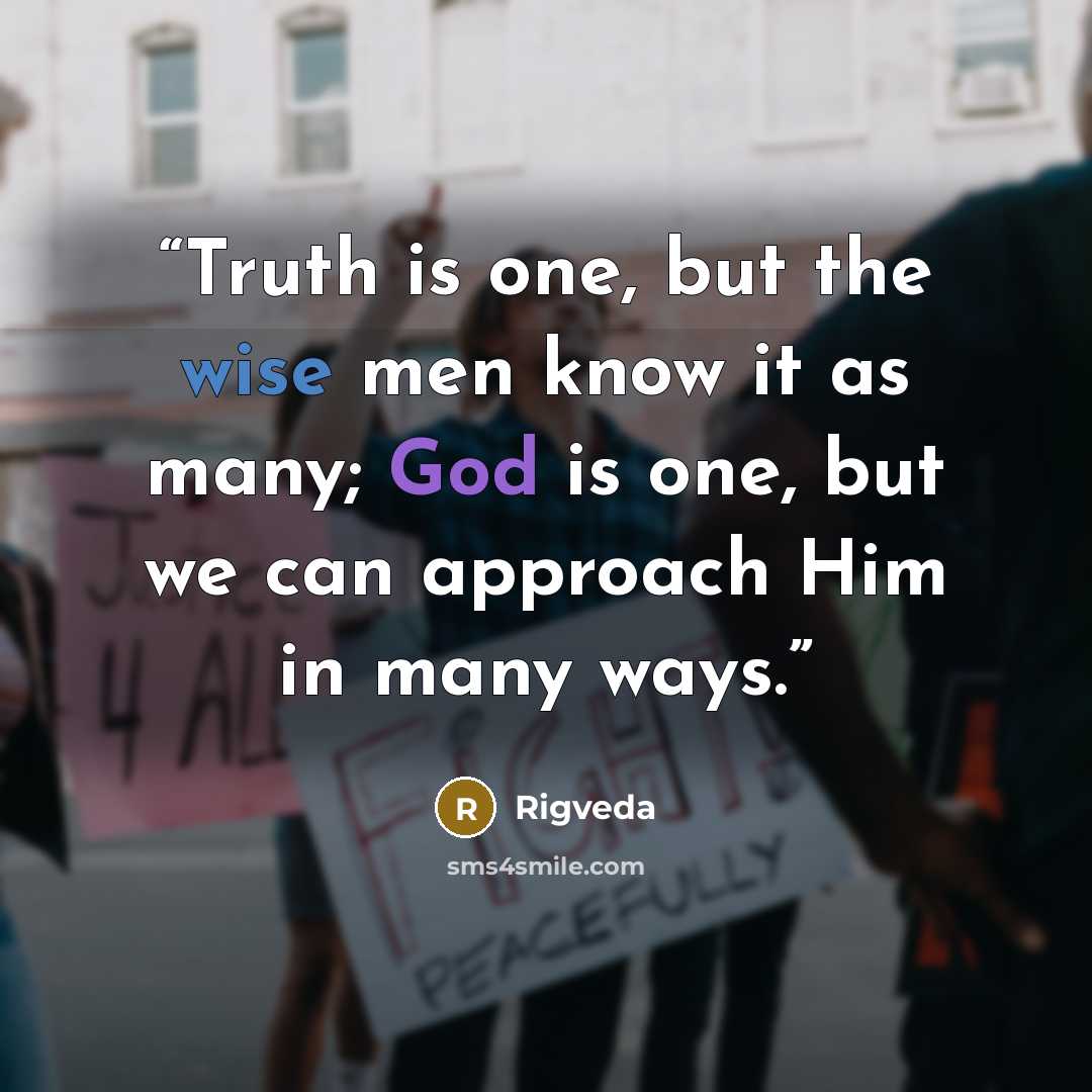 “Truth is one, but the wise men know it as many; God is one, but we can approach Him in many ways.” quote by Rigveda