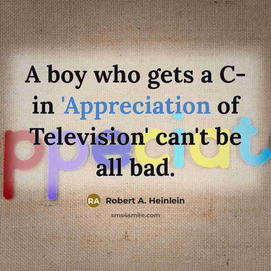 “A boy who gets a C- in 'Appreciation of Television'…” quote by Robert A. Heinlein