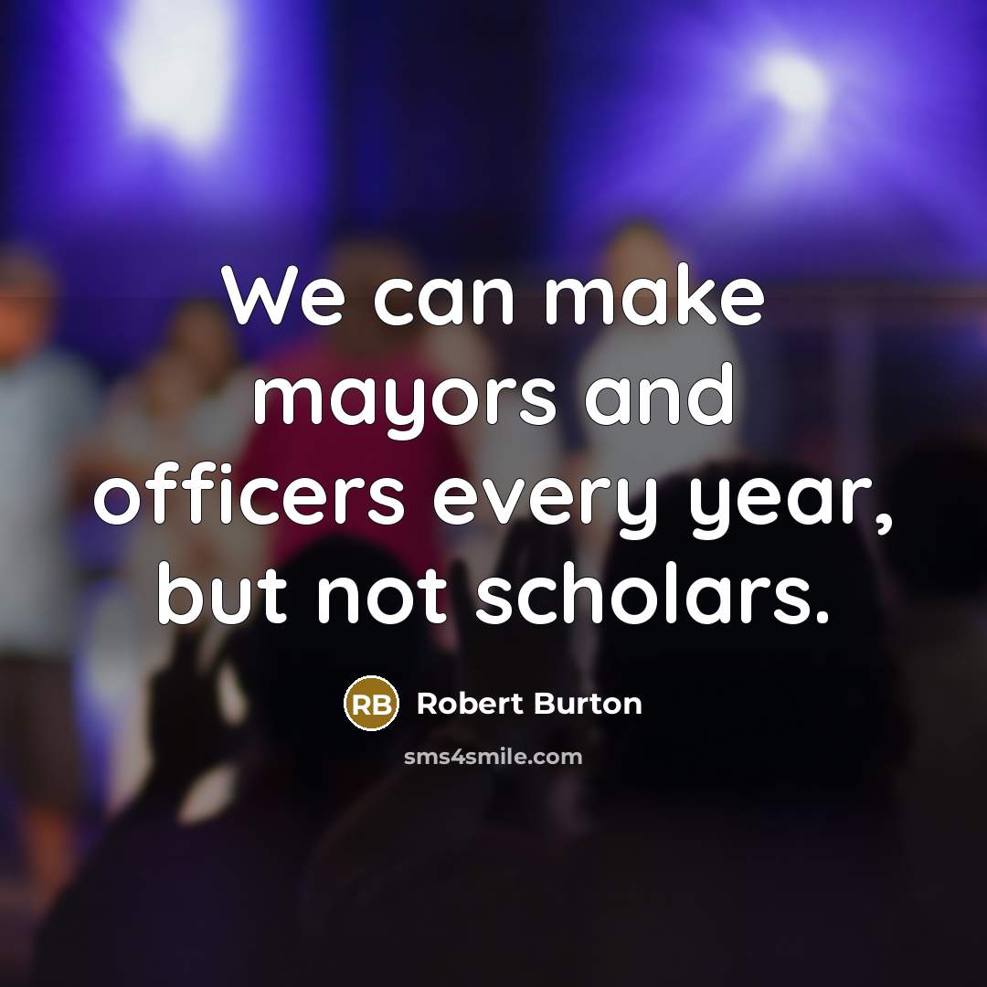 “We can make mayors and officers every year, but not…” quote by Robert Burton
