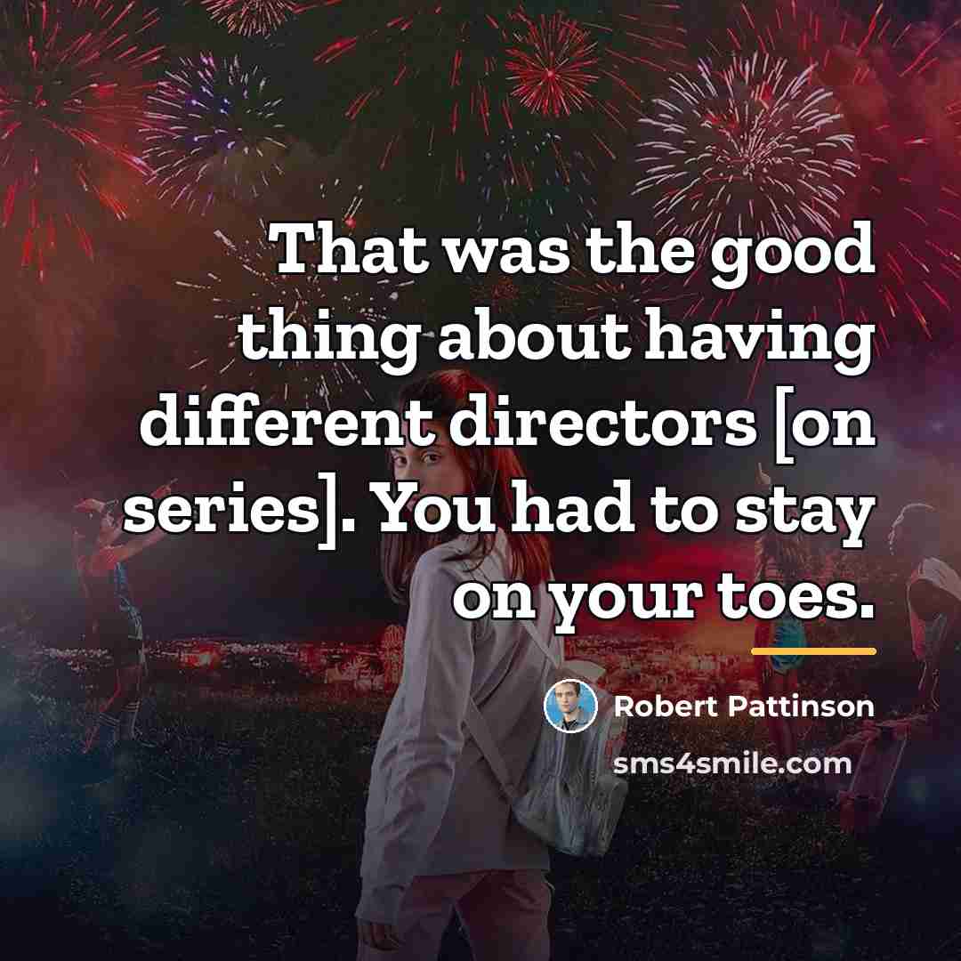 “That was the good thing about having different directors [on…” quote by Robert Pattinson