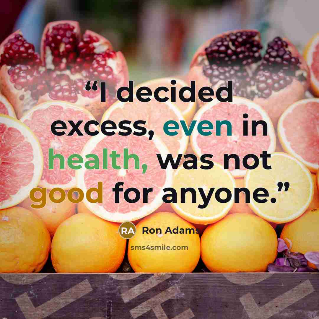“I decided excess, even in health, was not good for anyone.” quote by Ron Adams