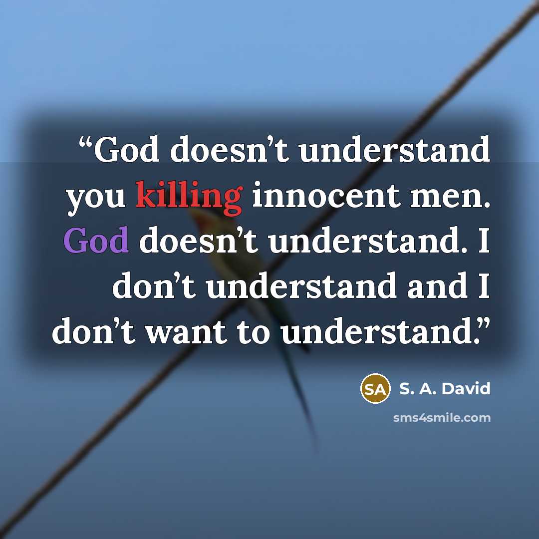 “God doesn’t understand you killing innocent men. God doesn’t understand. I don’t understand and I don’t want to understand.” quote by S. A. David
