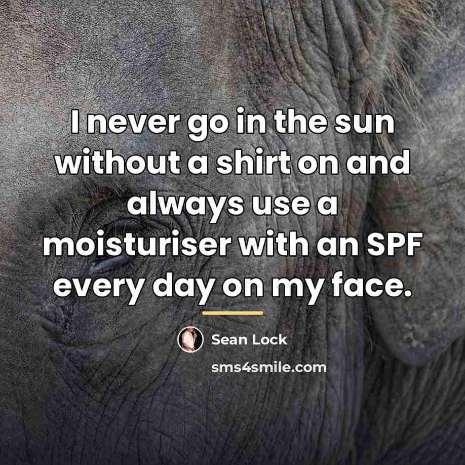 “I never go in the sun without a shirt on…” quote by Sean Lock