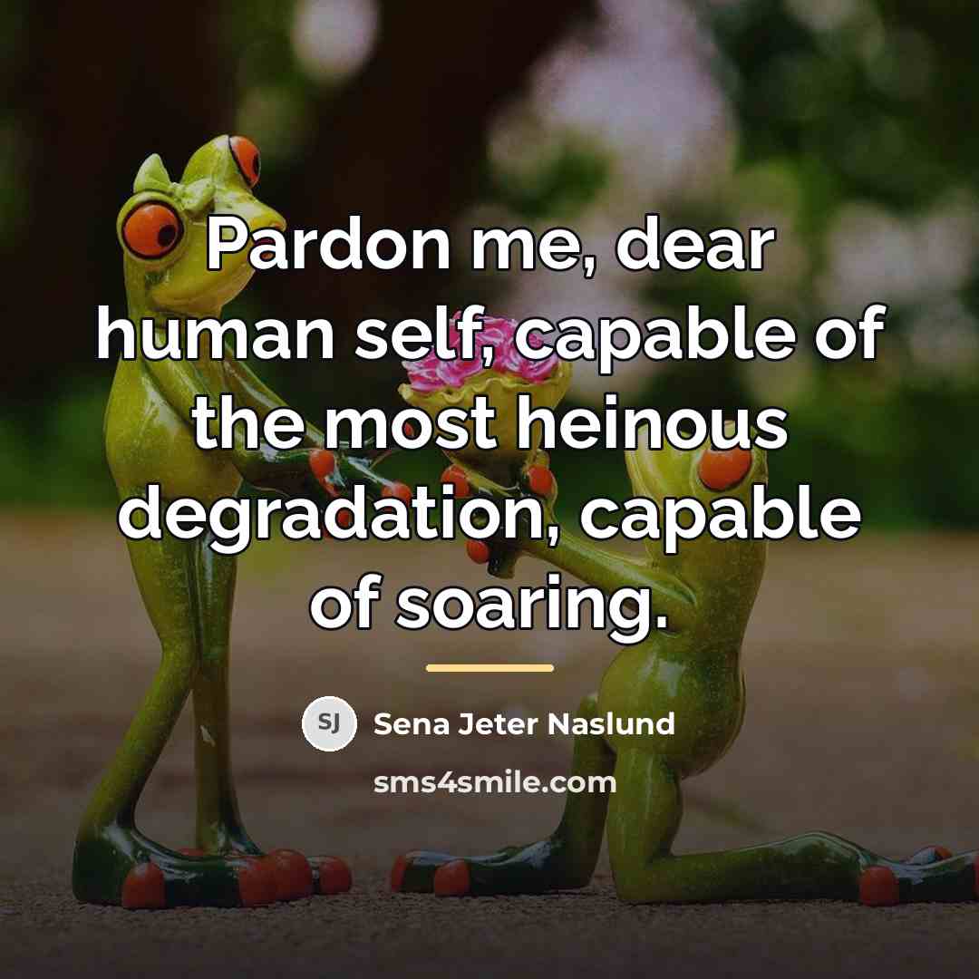 “Pardon me, dear human self, capable of the most heinous…” quote by Sena Jeter Naslund