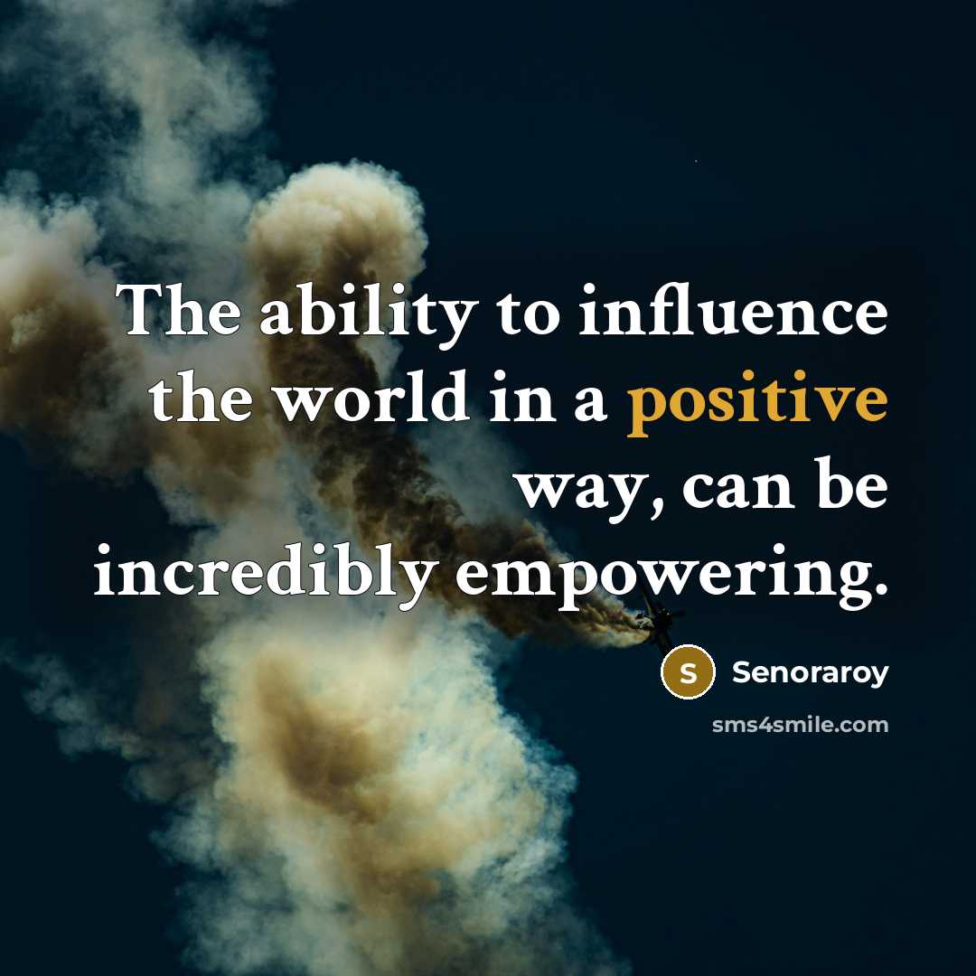 “The ability to influence the world in a positive way,…” quote by Senoraroy