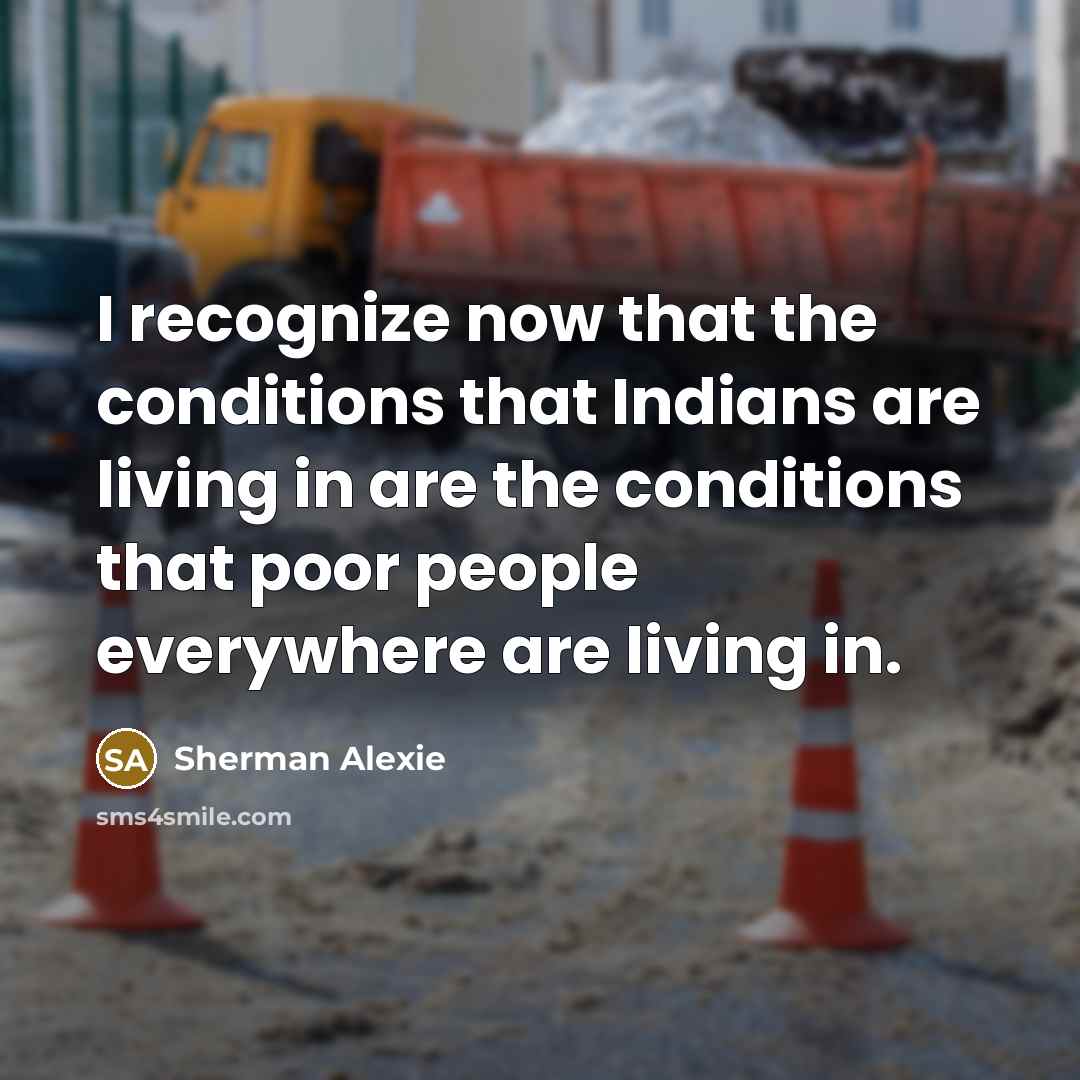 “I recognize now that the conditions that Indians are living…” quote by Sherman Alexie