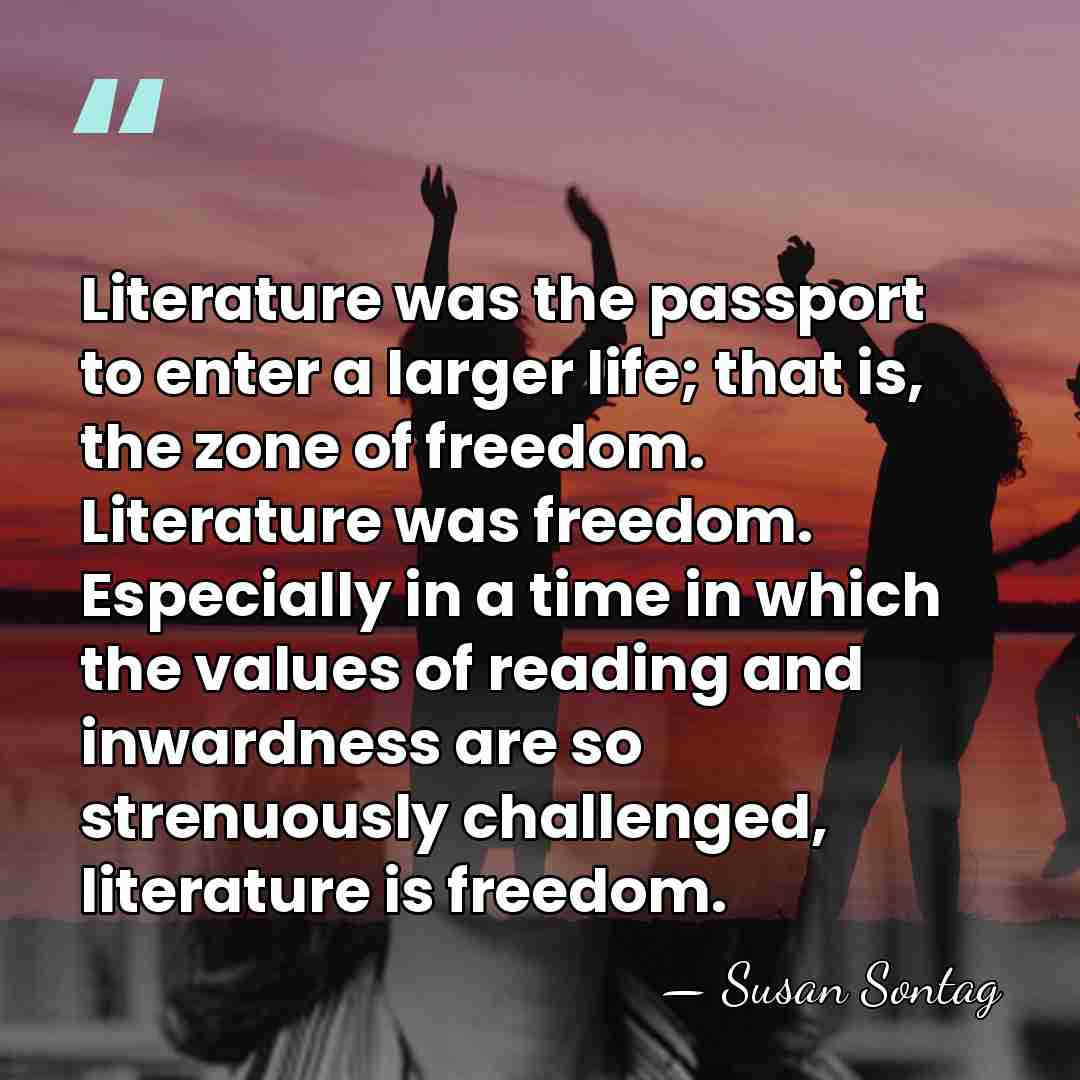Literature was the passport to enter a larger life; that is, the&hellip; - Susan Sontag