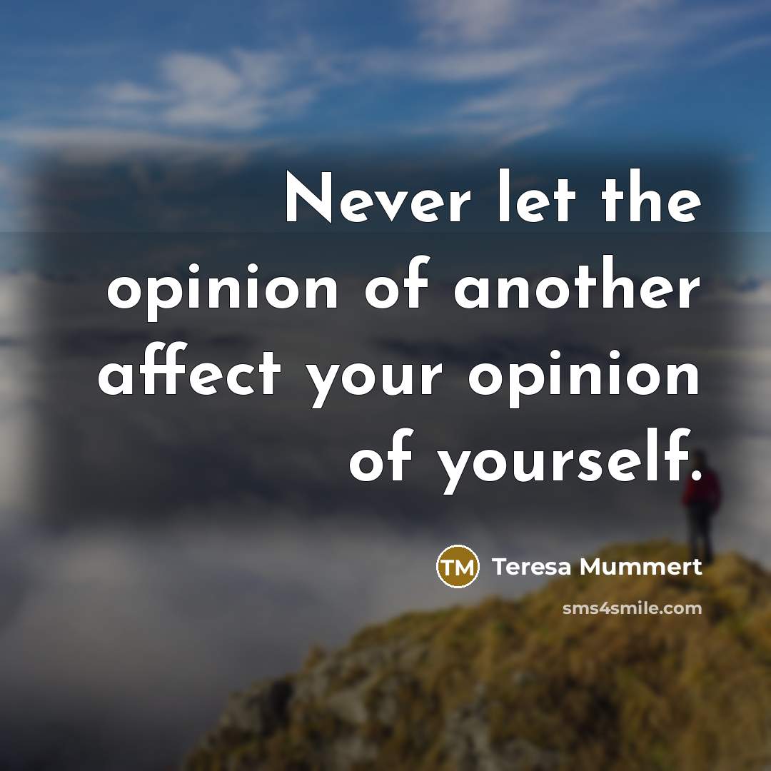 “Never let the opinion of another affect your opinion of…” quote by Teresa Mummert