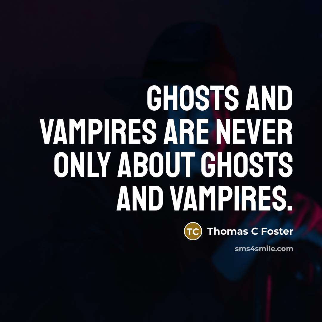 “Ghosts and vampires are never only about ghosts and vampires.…” quote by Thomas C Foster