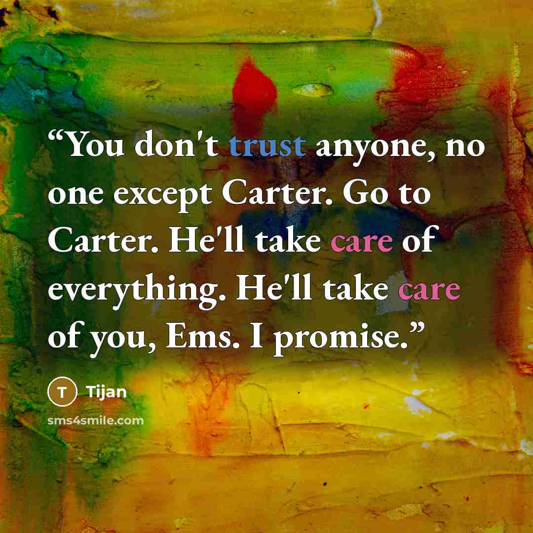 “You don't trust anyone, no one except Carter. Go to Carter. He'll take care of everything. He'll take care of you, Ems. I promise.” quote by Tijan