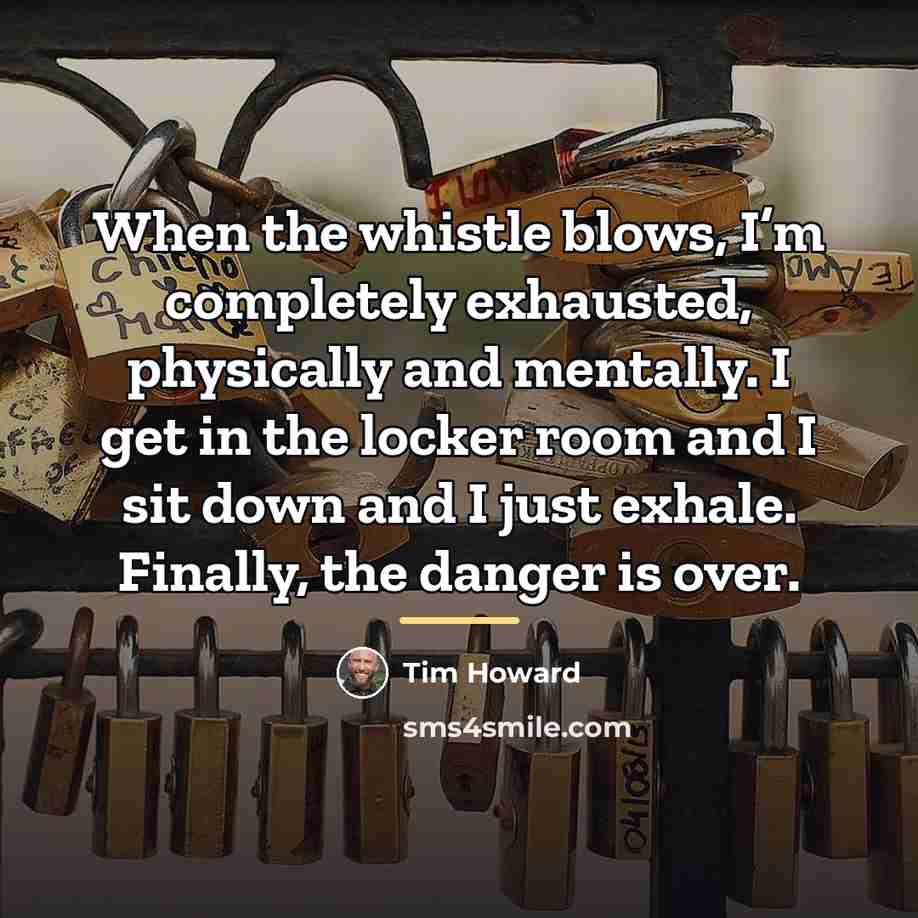 “When the whistle blows, I’m completely exhausted, physically and mentally.…” quote by Tim Howard
