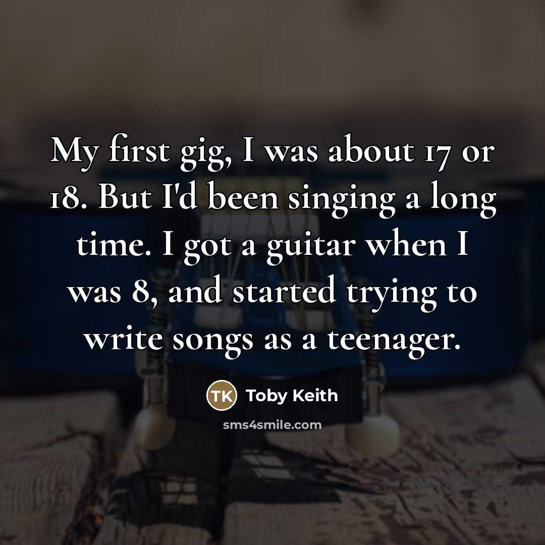 “My first gig, I was about 17 or 18. But…” quote by Toby Keith