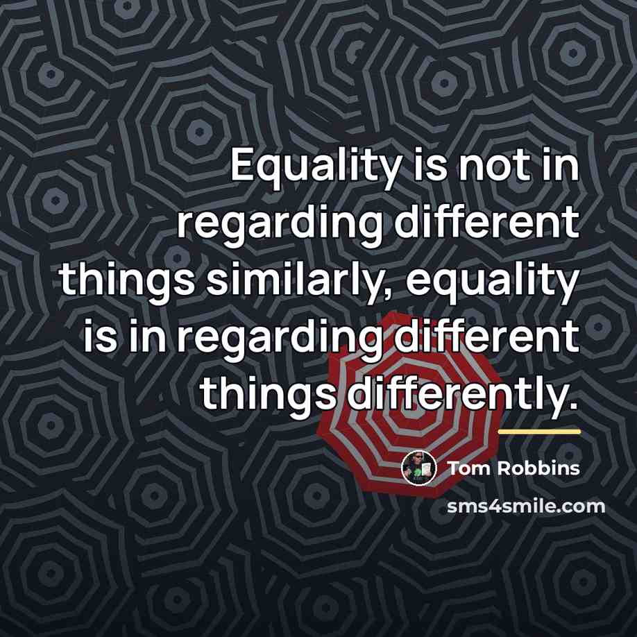 “Equality is not in regarding different things similarly, equality is…” quote by Tom Robbins