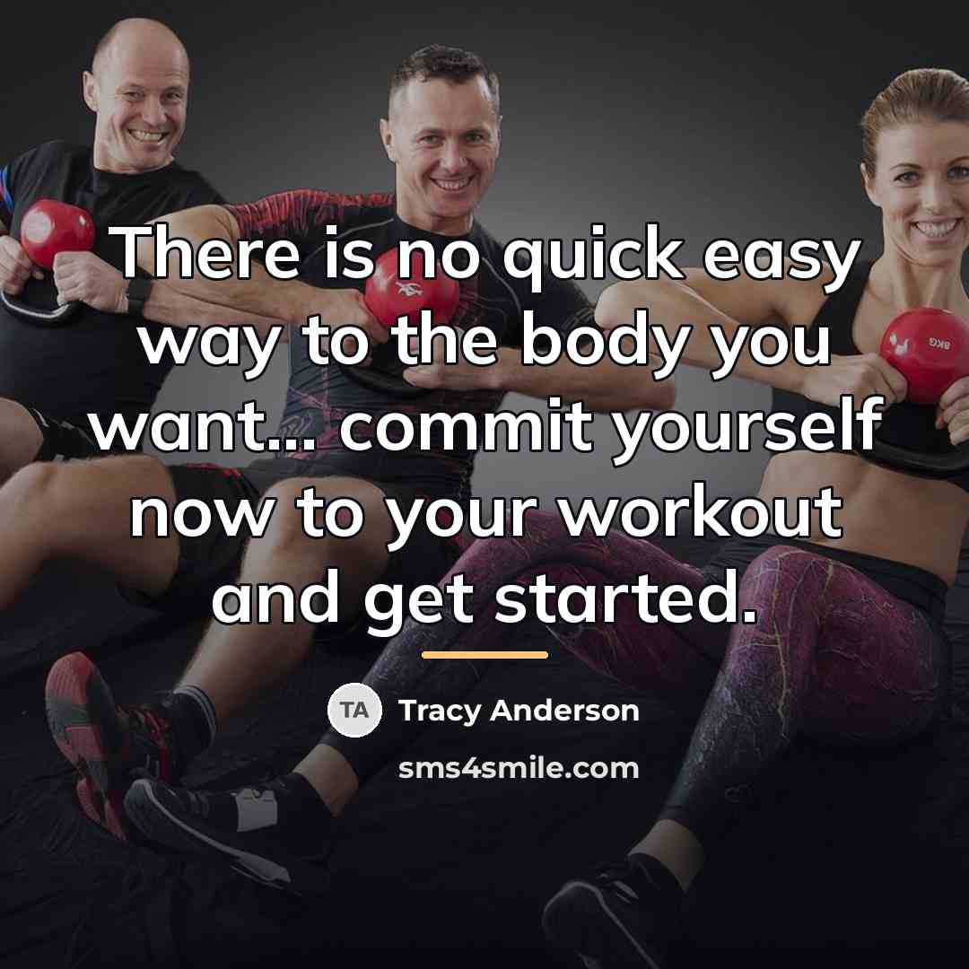 “There is no quick easy way to the body you…” quote by Tracy Anderson