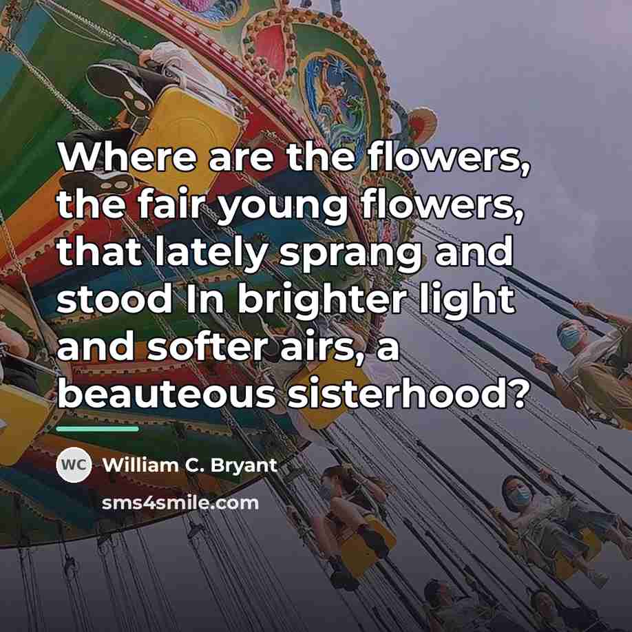 “Where are the flowers, the fair young flowers, that lately…” quote by William C. Bryant