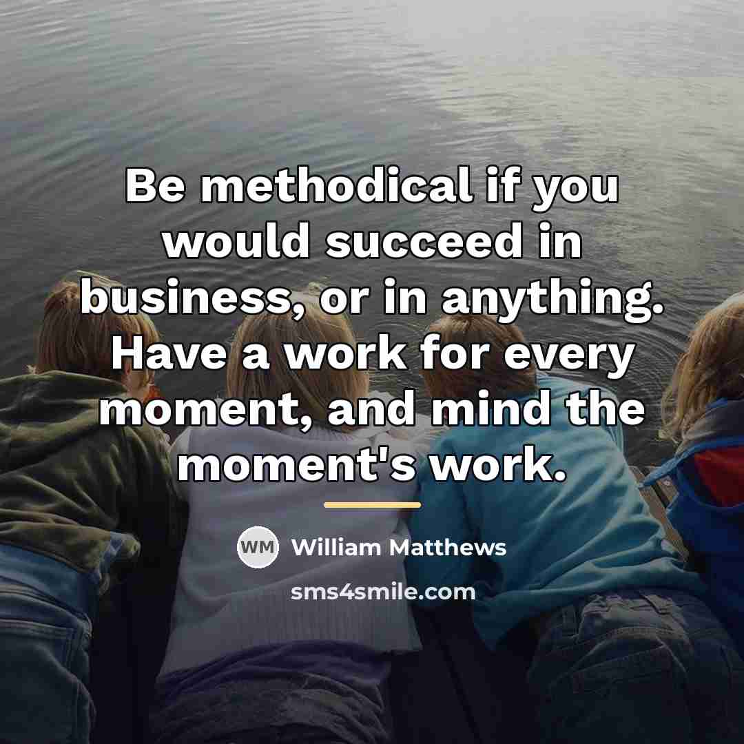 “Be methodical if you would succeed in business, or in…” quote by William Matthews