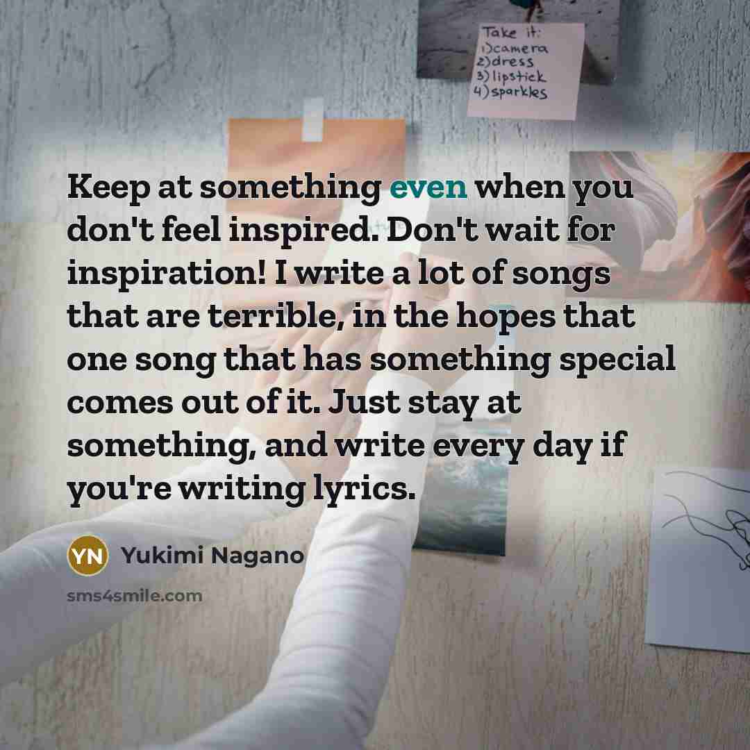 “Keep at something even when you don't feel inspired. Don't…” quote by Yukimi Nagano