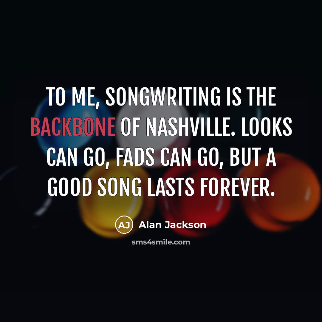 “To me, songwriting is the backbone of Nashville. Looks can…” quote by Alan Jackson