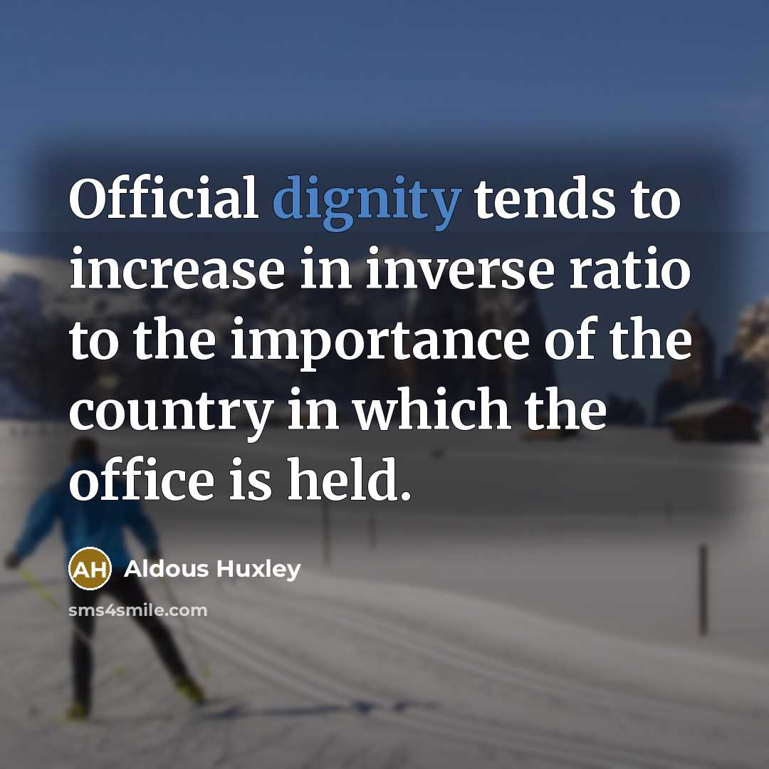 “Official dignity tends to increase in inverse ratio to the…” quote by Aldous Huxley