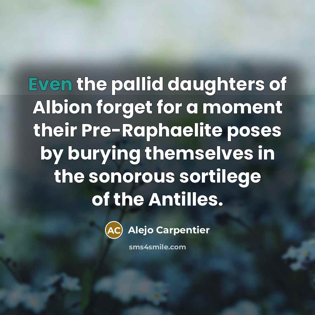 “Even the pallid daughters of Albion forget for a moment…” quote by Alejo Carpentier