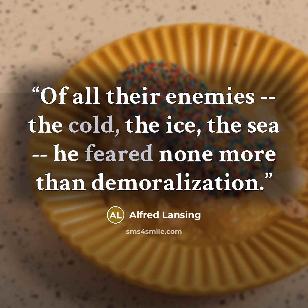 “Of all their enemies -- the cold, the ice, the sea -- he feared none more than demoralization.” quote by Alfred Lansing