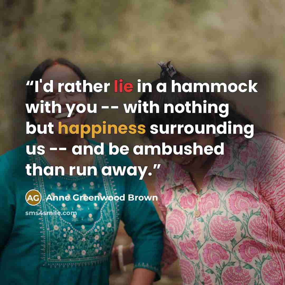 “I'd rather lie in a hammock with you -- with nothing but happiness surrounding us -- and be ambushed than run away.” quote by Anne Greenwood Brown