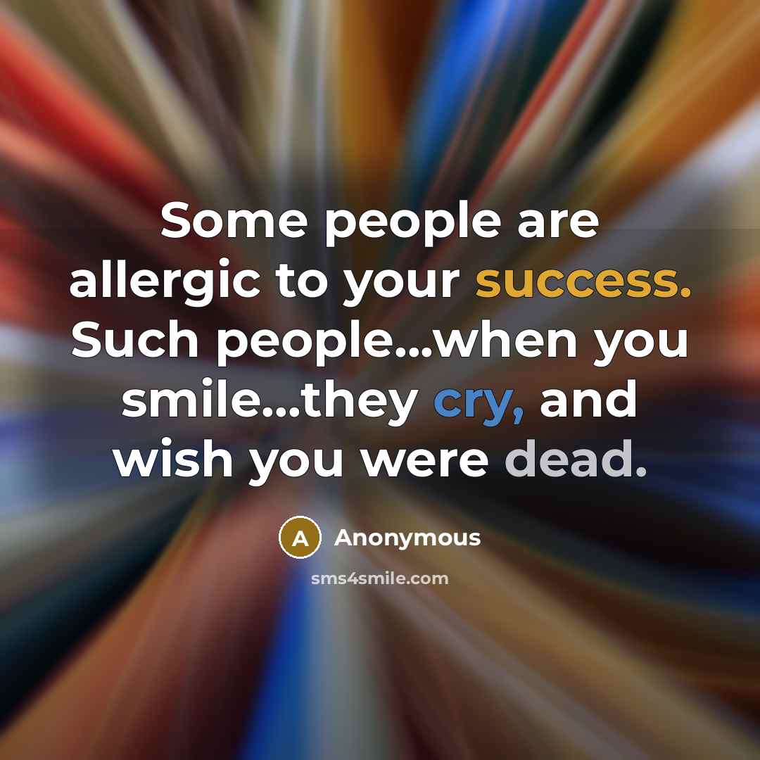 “Some people are allergic to your success. Such people...when you…” quote by Anonymous
