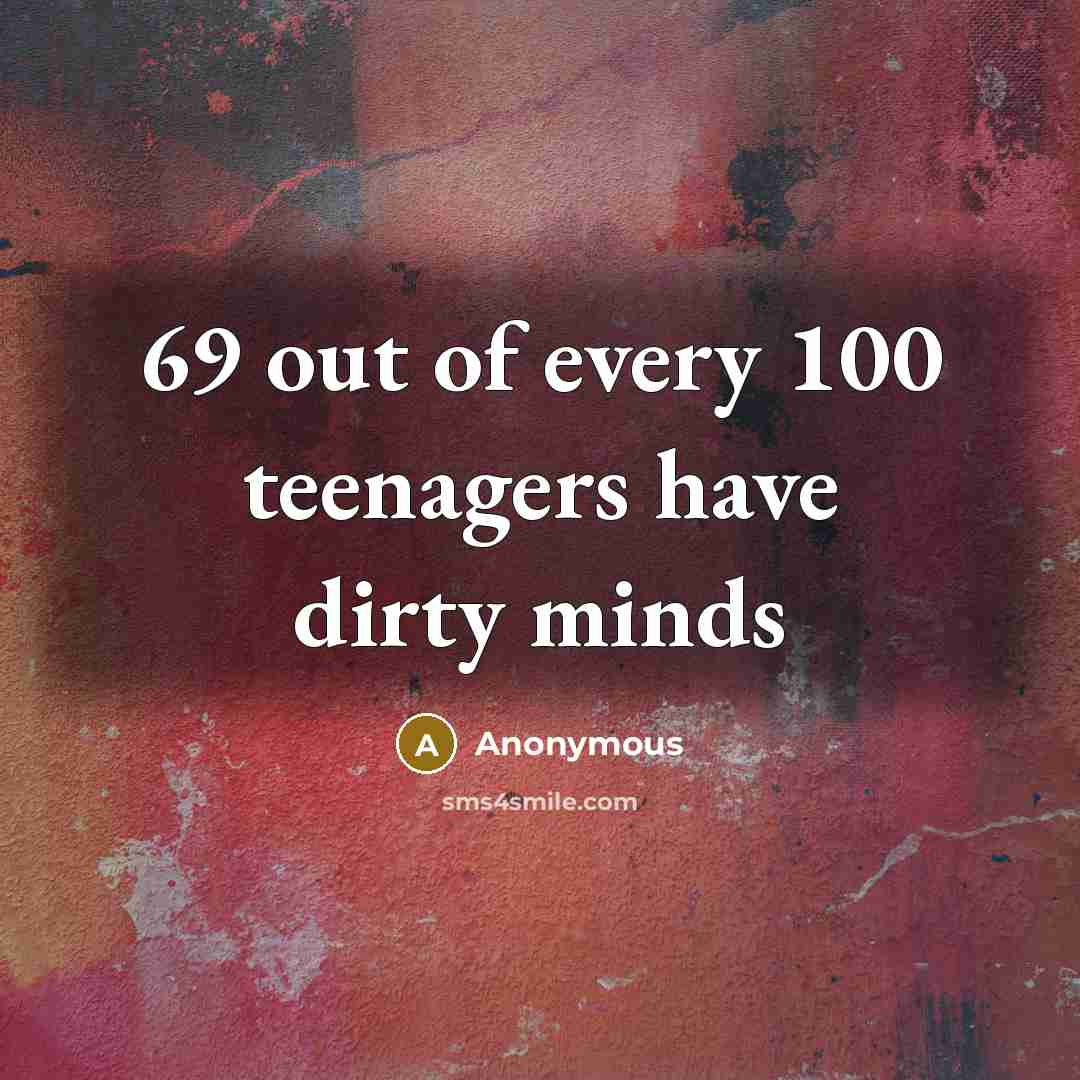“69 out of every 100 teenagers have dirty minds…” quote by Anonymous