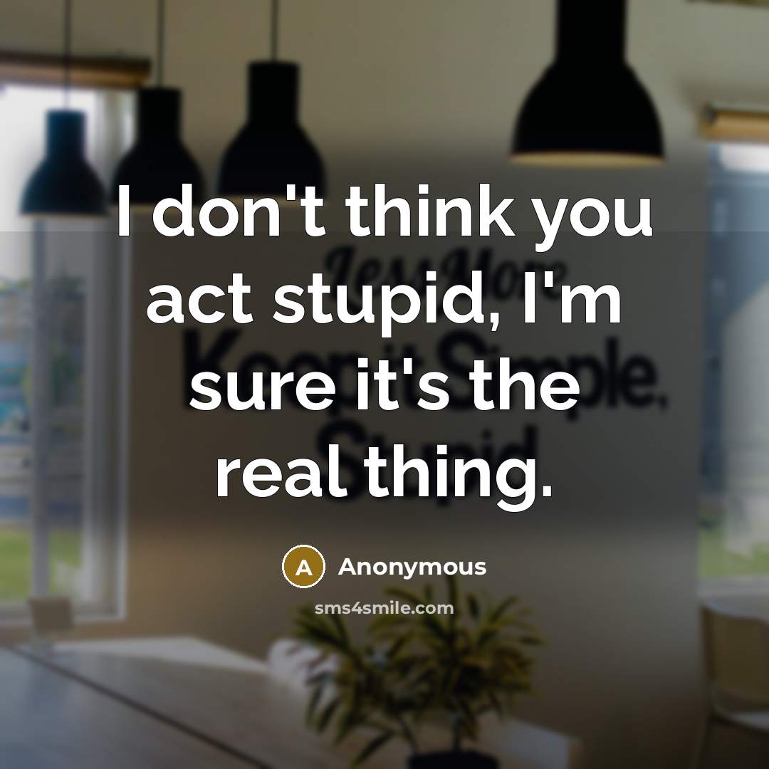 “I don't think you act stupid, I'm sure it's the…” quote by Anonymous