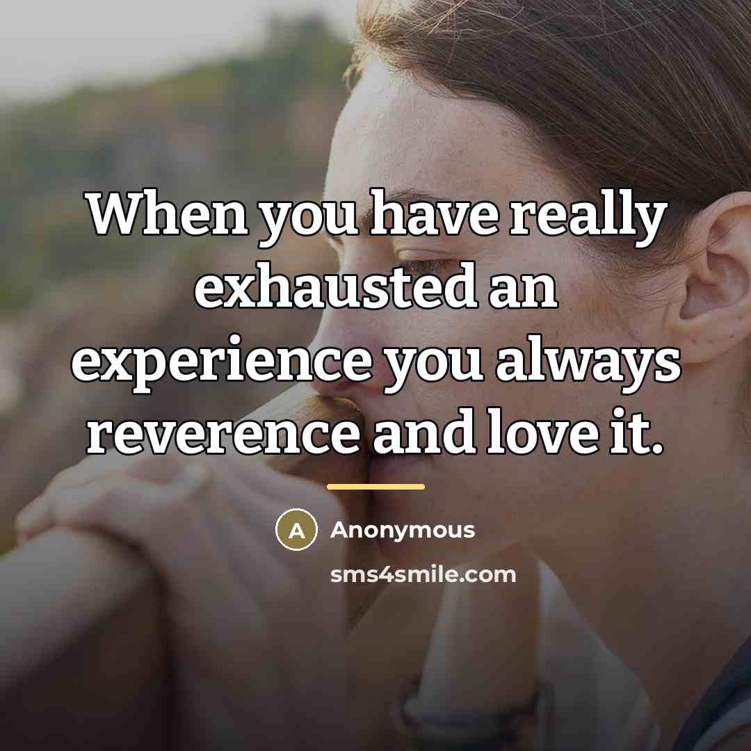 “When you have really exhausted an experience you always reverence…” quote by Anonymous