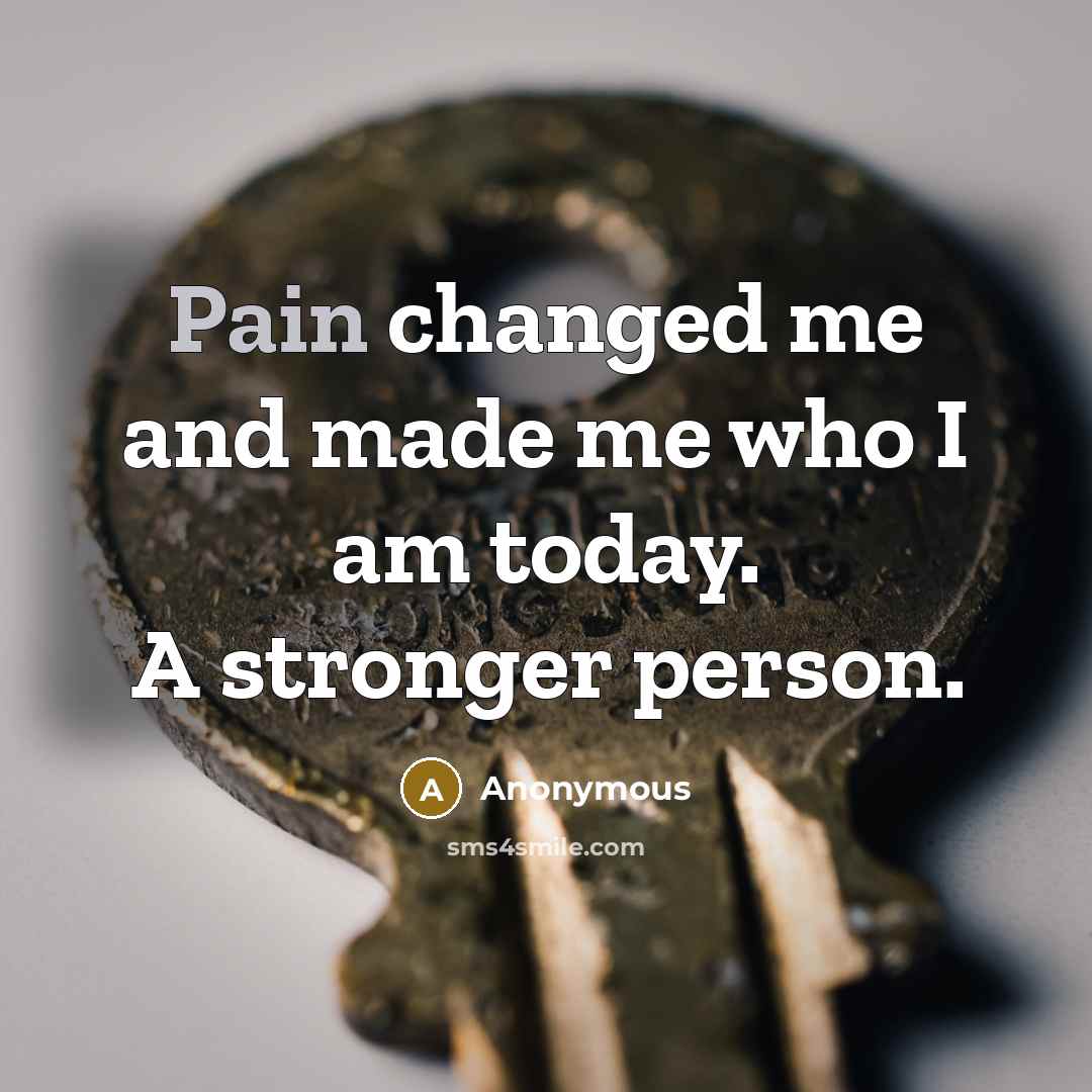 “Pain changed me and made me who I am today.…” quote by Anonymous