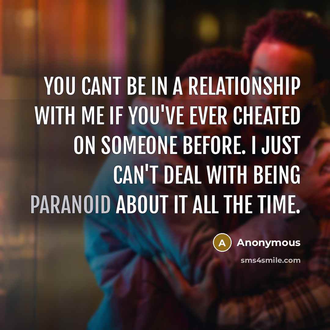 “You cant be in a relationship with me if you've ever cheated on someone before. I just can't deal with being paranoid about it all the time.” quote by Anonymous