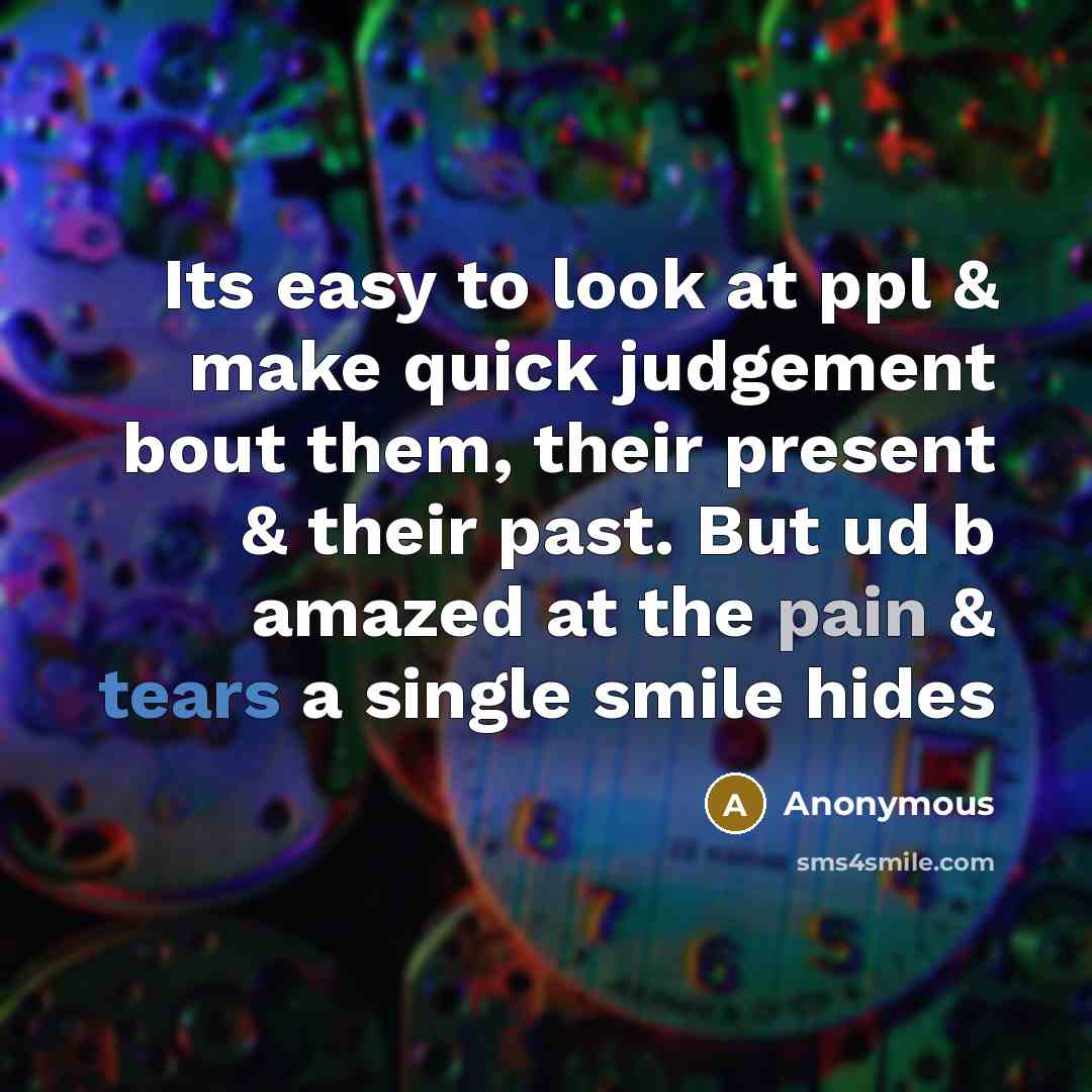 “Its easy to look at ppl & make quick judgement bout them, their present & their past. But ud b amazed at the pain & tears a single smile hides” quote by Anonymous