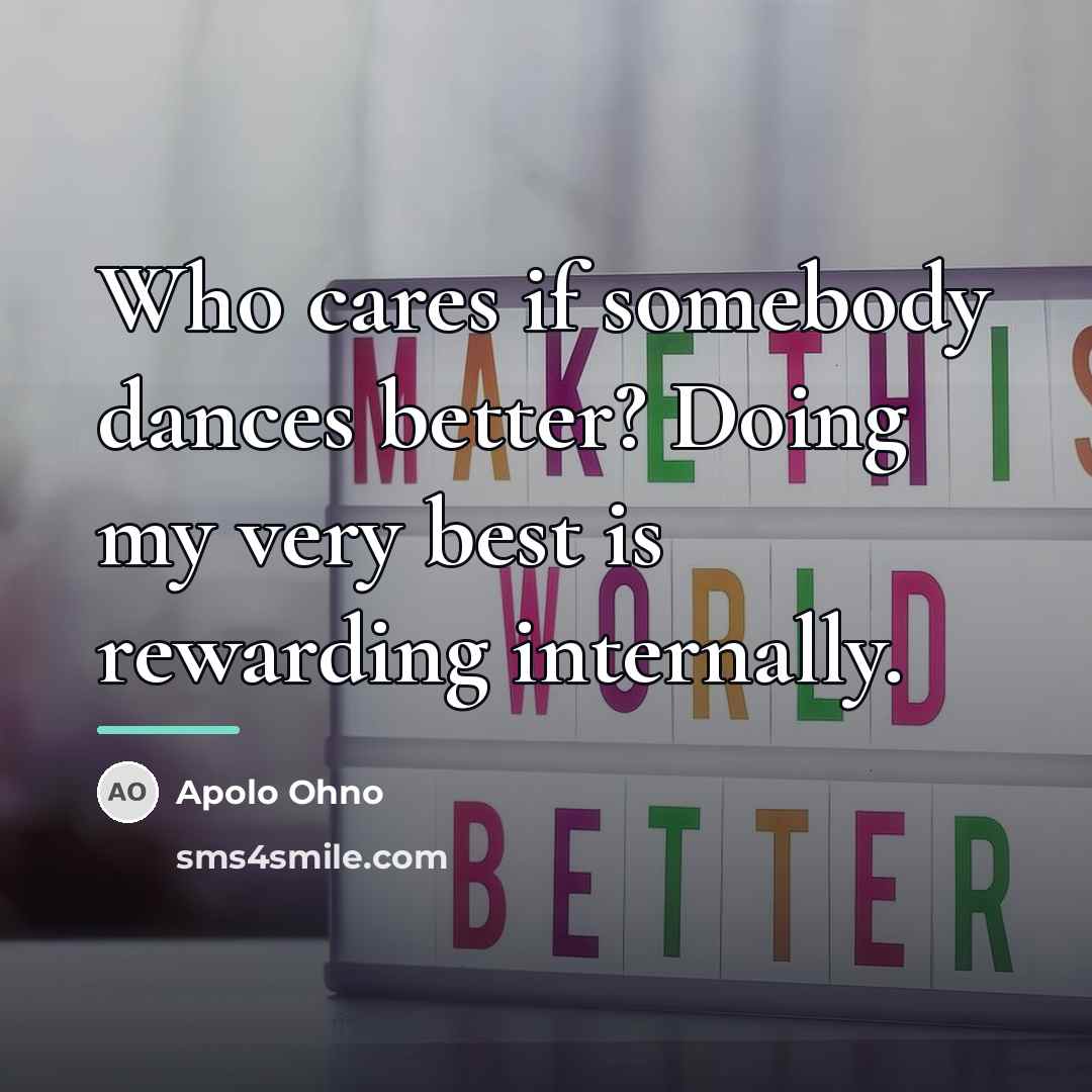 “Who cares if somebody dances better? Doing my very best…” quote by Apolo Ohno