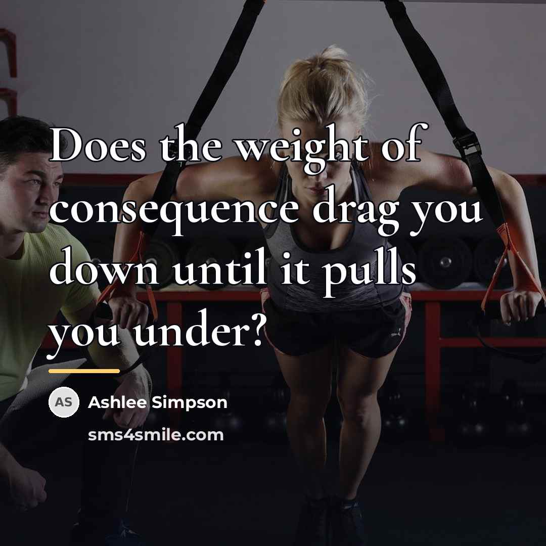 “Does the weight of consequence drag you down until it…” quote by Ashlee Simpson