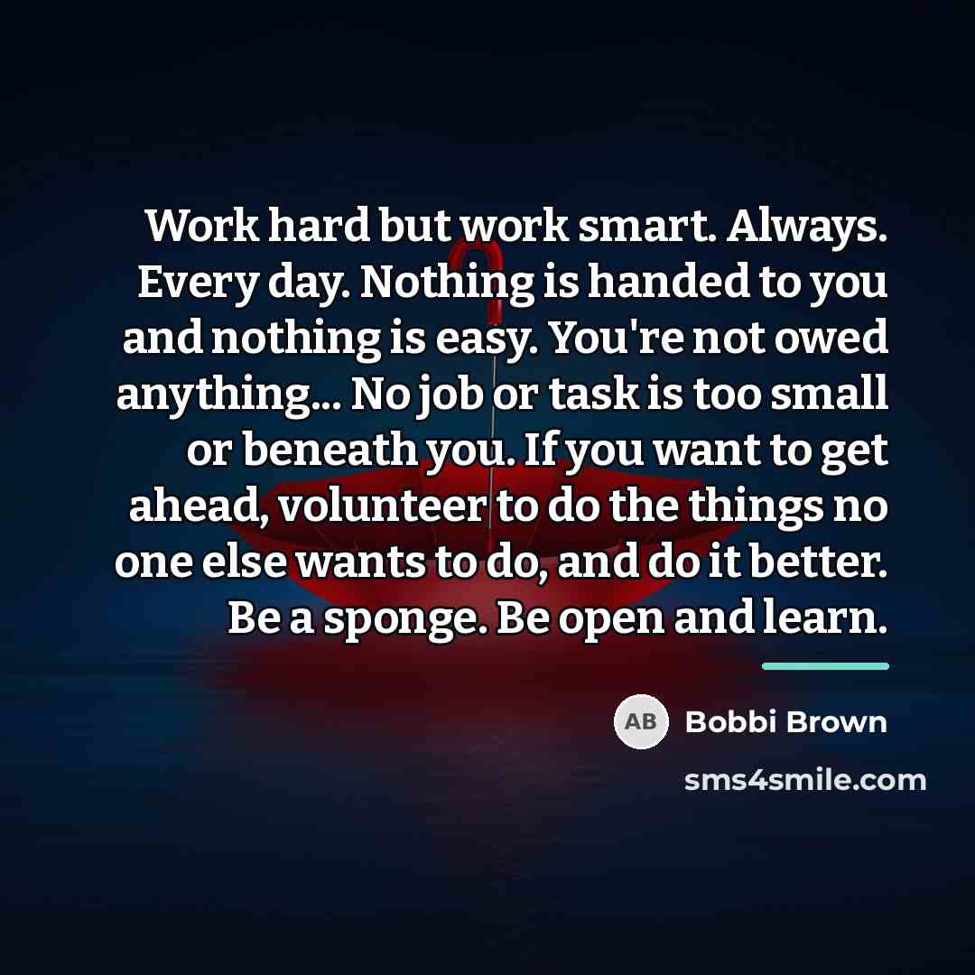 “Work hard but work smart. Always. Every day. Nothing is…” quote by Bobbi Brown